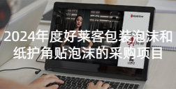 2024年度酷游官网包装泡沫和纸护角贴泡沫的采购项目